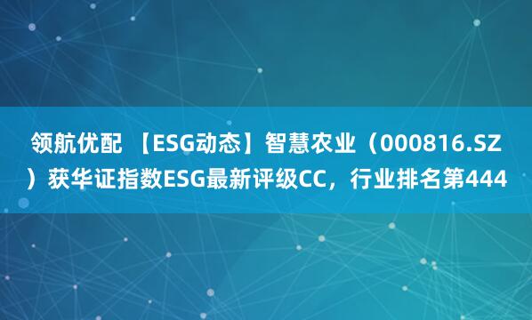 领航优配 【ESG动态】智慧农业（000816.SZ）获华证指数ESG最新评级CC，行业排名第444
