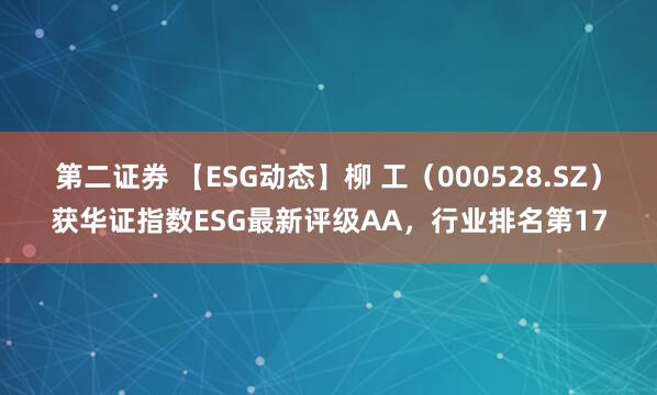 第二证券 【ESG动态】柳 工（000528.SZ）获华证指数ESG最新评级AA，行业排名第17