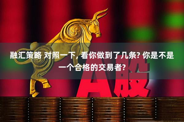 融汇策略 对照一下, 看你做到了几条? 你是不是一个合格的交易者?