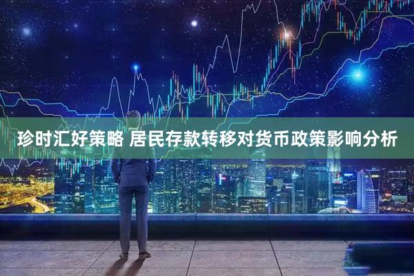 珍时汇好策略 居民存款转移对货币政策影响分析