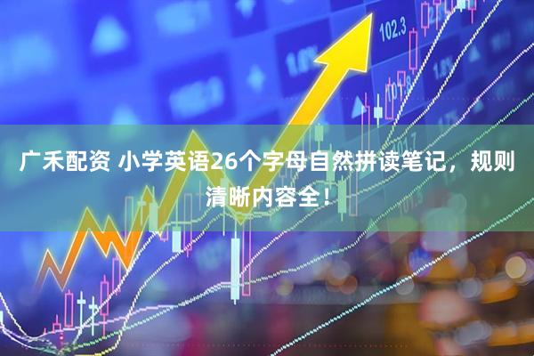 广禾配资 小学英语26个字母自然拼读笔记，规则清晰内容全！
