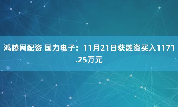 鸿腾网配资 国力电子：11月21日获融资买入1171.25万元