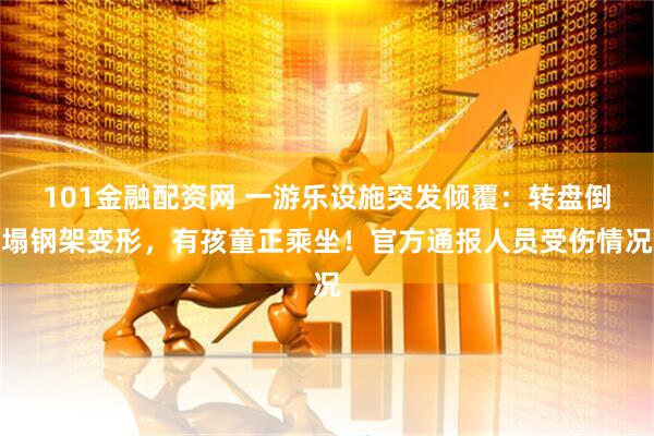 101金融配资网 一游乐设施突发倾覆：转盘倒塌钢架变形，有孩童正乘坐！官方通报人员受伤情况